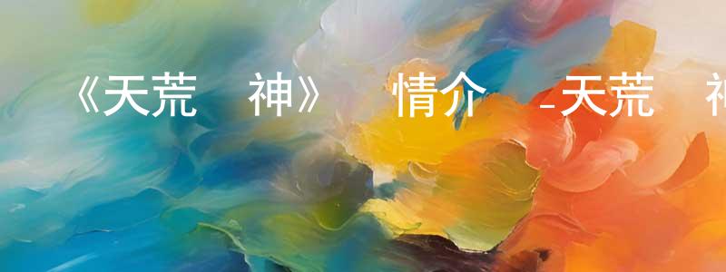 成誠發布《天荒戰神》詳情介紹_天荒戰神已完結在線觀看_天荒戰神迅雷下載_國漫